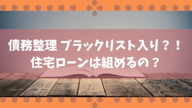 債務整理するとブラックリスト入り 住宅ローンは組めるの