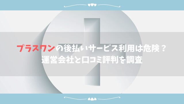 プラスワンの後払いサービス利用は危険 運営会社と口コミ評判を調査