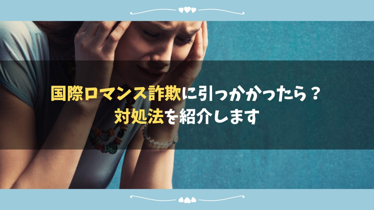 国際ロマンス詐欺に引っかかったら？対処法を紹介します