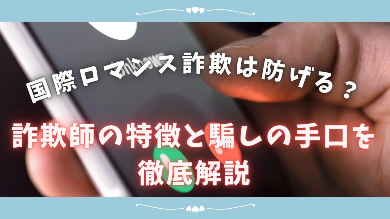 国際ロマンス詐欺は防げる 詐欺師の特徴と騙しの手口を徹底解説