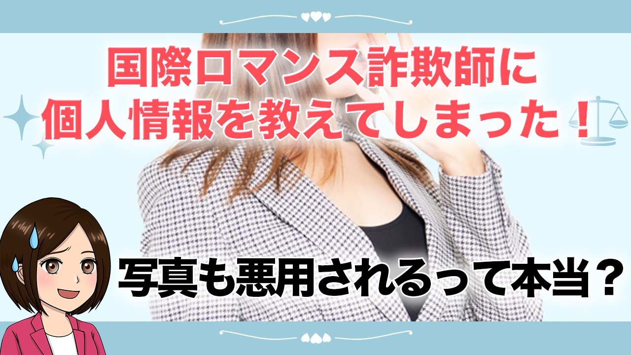 国際ロマンス詐欺師に個人情報を教えてしまった！写真も悪用されるって本当？