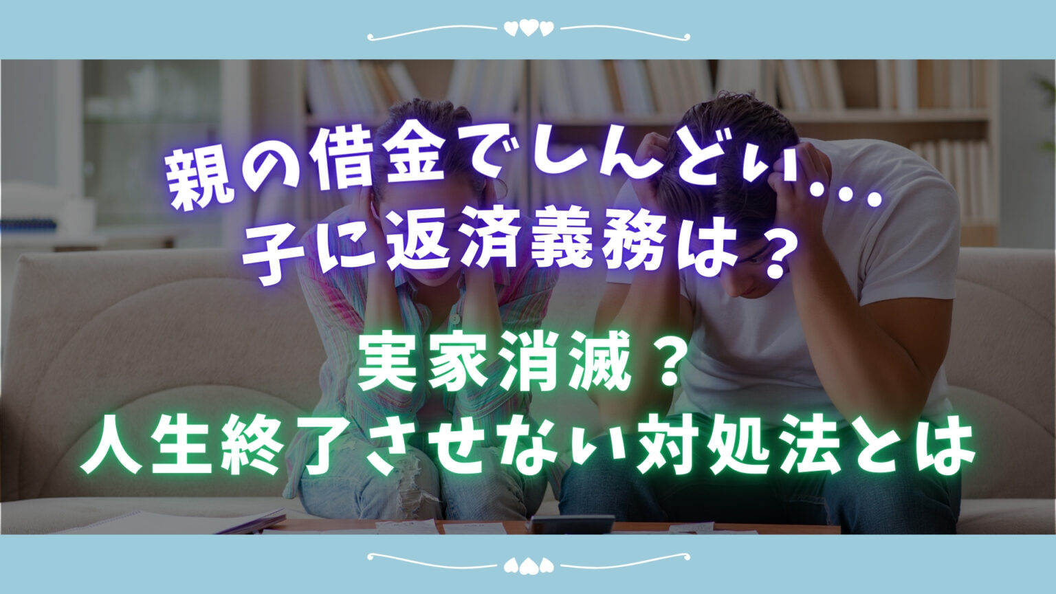親の借金でしんどい…子に返済義務は?実家消滅?人生終了させない対処法とは
