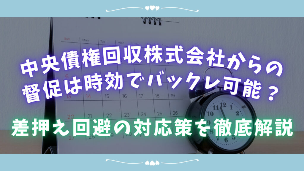 中央債権回収株式会社からの督促は時効でバックレ可能?差押え回避の対応策を徹底解説